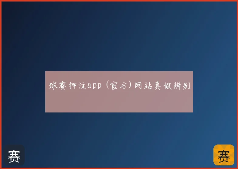 球赛押注app (官方)网站真假辨别
