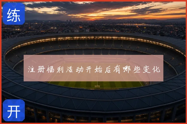 注册福利活动开始后有哪些变化
